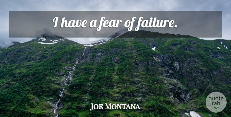 Joe Montana Quote About Fear, Fear Of Failure: I Have A Fear Of...