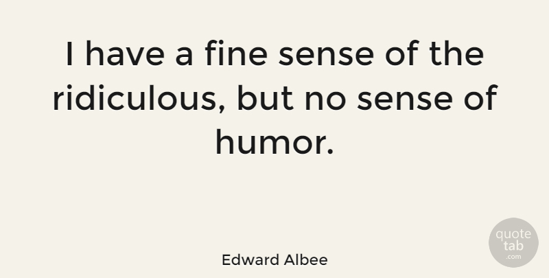 Edward Albee Quote About Sense Of Humor, Ridiculous, Fine: I Have A Fine Sense...