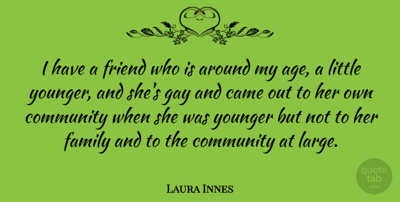 Laura Innes Quote About Came, Community, Family, Friend, Gay: I Have A Friend Who...