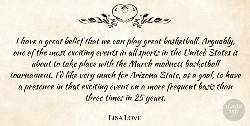 Lisa Love Quote About Arizona, Basis, Basketball, Belief, Events: I Have A Great Belief...