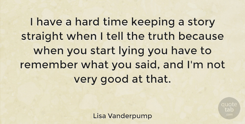 Lisa Vanderpump Quote About Good, Hard, Keeping, Lying, Remember: I Have A Hard Time...