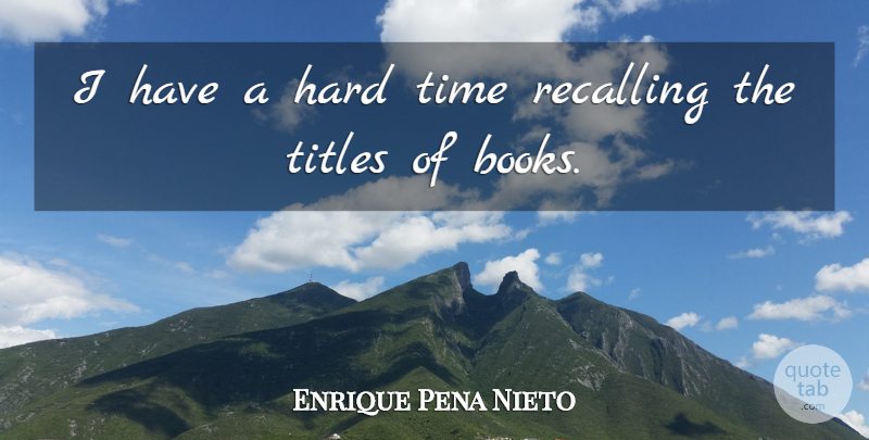 Enrique Pena Nieto Quote About Hard, Time: I Have A Hard Time...