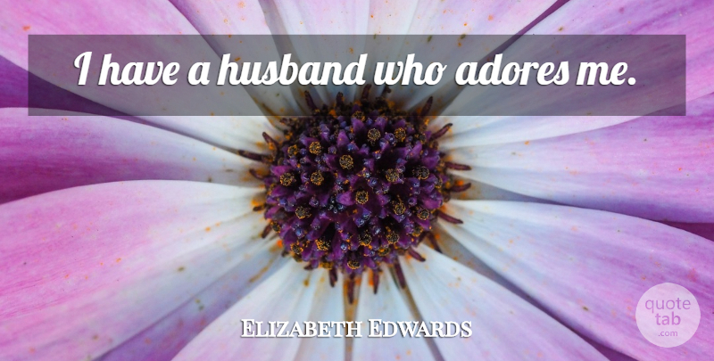 Elizabeth Edwards Quote About Husband, Adore: I Have A Husband Who...