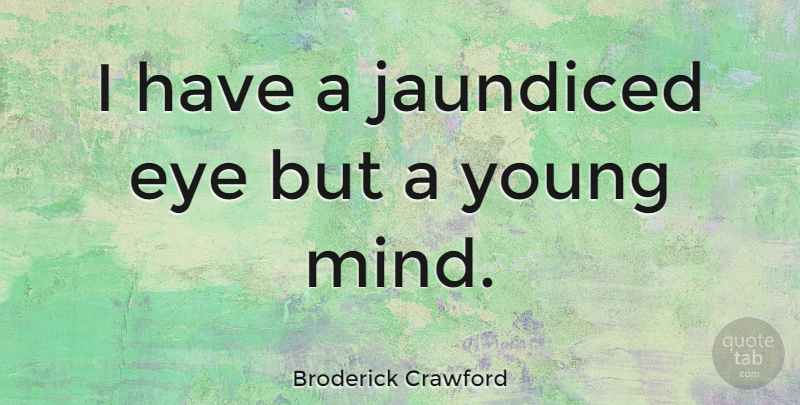 Broderick Crawford Quote About Eye, Mind, Young: I Have A Jaundiced Eye...
