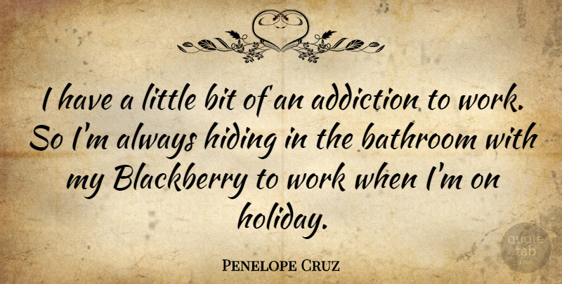 Penelope Cruz Quote About Holiday, Addiction, Littles: I Have A Little Bit...