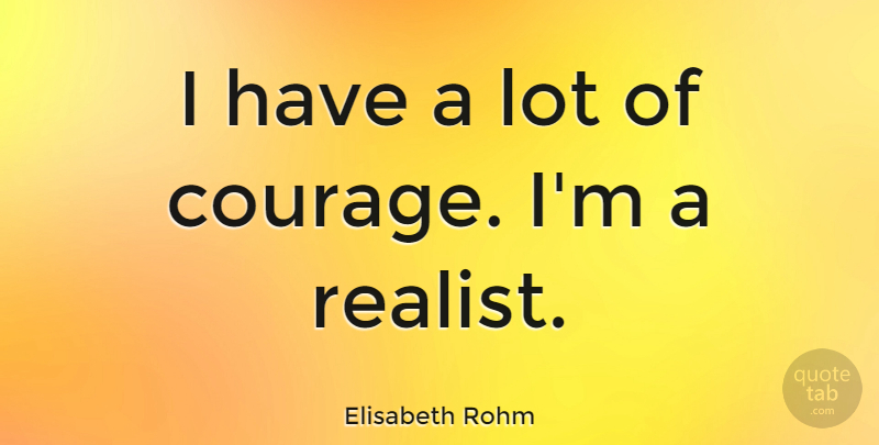 Elisabeth Rohm Quote About Realist: I Have A Lot Of...