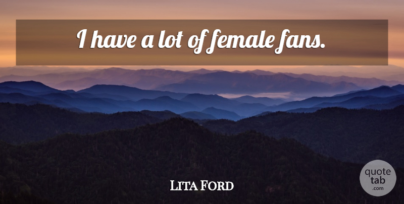 Lita Ford Quote About Fans, Female: I Have A Lot Of...