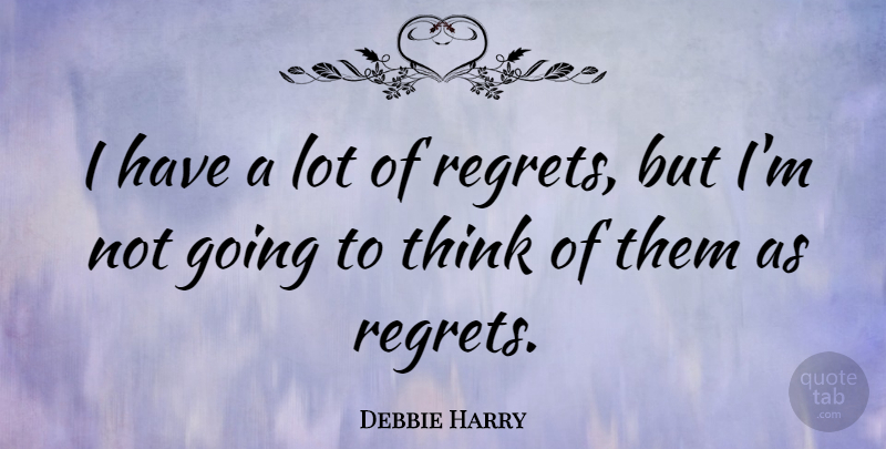 Debbie Harry Quote About Regret, Thinking, Blondie: I Have A Lot Of...