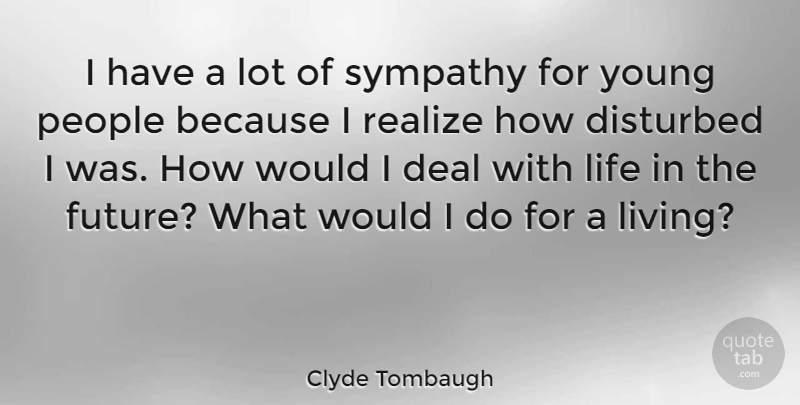 Clyde Tombaugh Quote About Sympathy, People, Realizing: I Have A Lot Of...