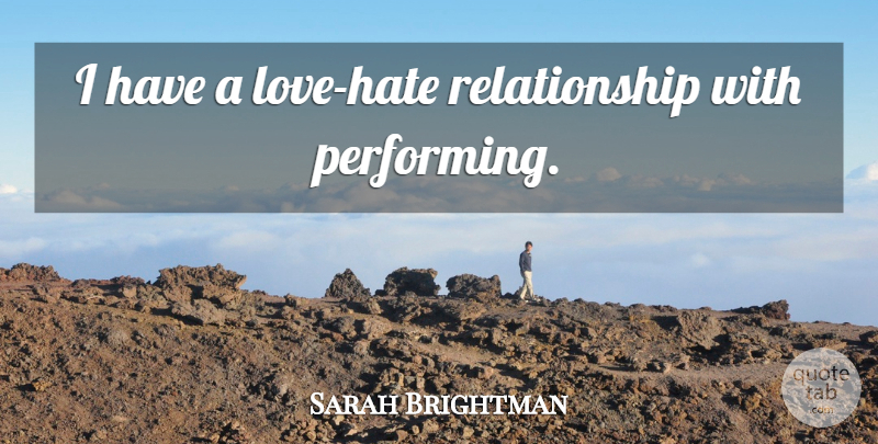 Sarah Brightman Quote About Art, Hate, Performing: I Have A Love Hate...