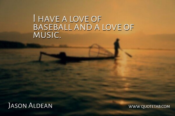 Jason Aldean Quote About Baseball, Music Love, Baseball Love: I Have A Love Of...
