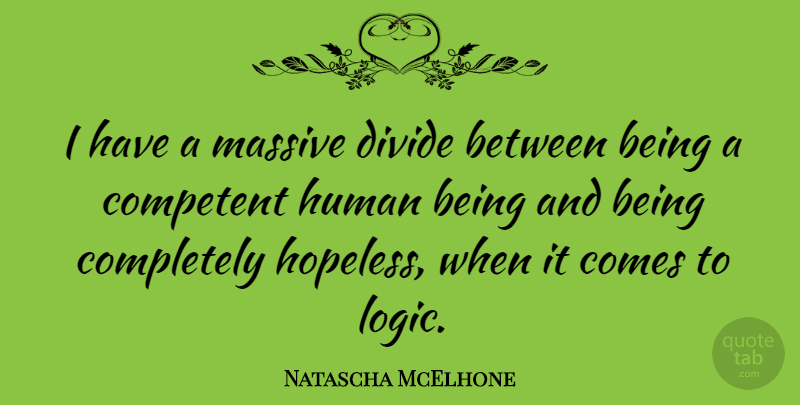 Natascha McElhone Quote About Logic, Hopeless, Humans: I Have A Massive Divide...