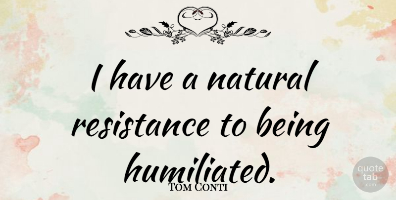 Tom Conti Quote About Resistance, Natural, Humiliated: I Have A Natural Resistance...