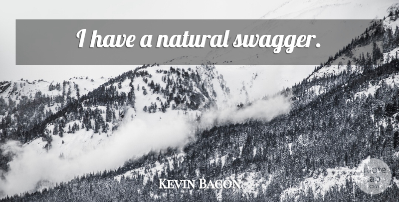 Kevin Bacon Quote About Swag, Swagger, Natural: I Have A Natural Swagger...