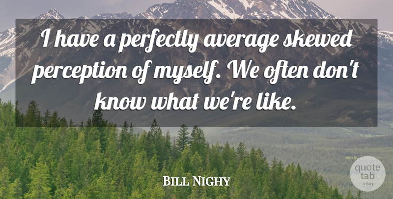 Bill Nighy Quote About Average, Perception, Knows: I Have A Perfectly Average...