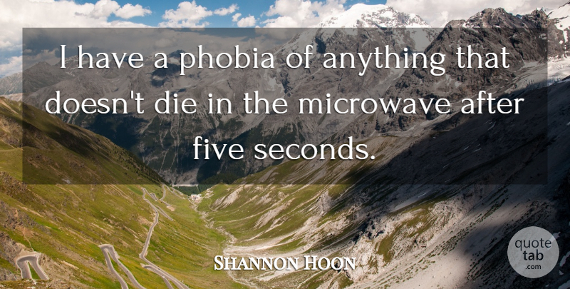 Shannon Hoon Quote About Die, Five, Microwave, Phobia: I Have A Phobia Of...