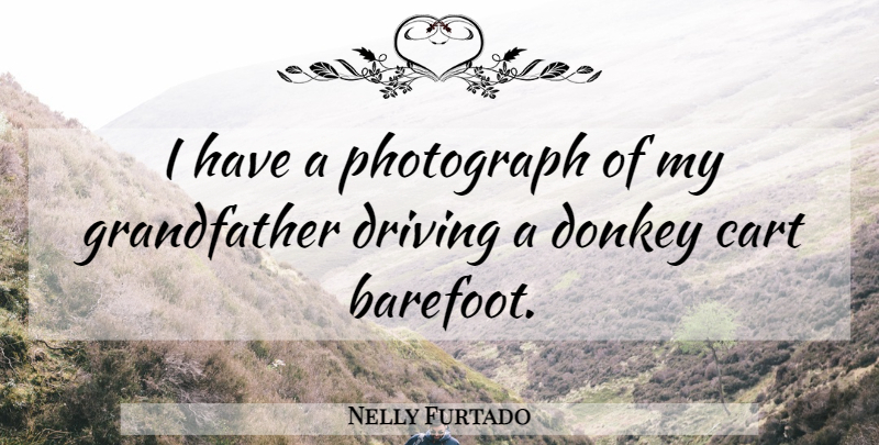 Nelly Furtado Quote About Grandfather, Driving, Donkey: I Have A Photograph Of...