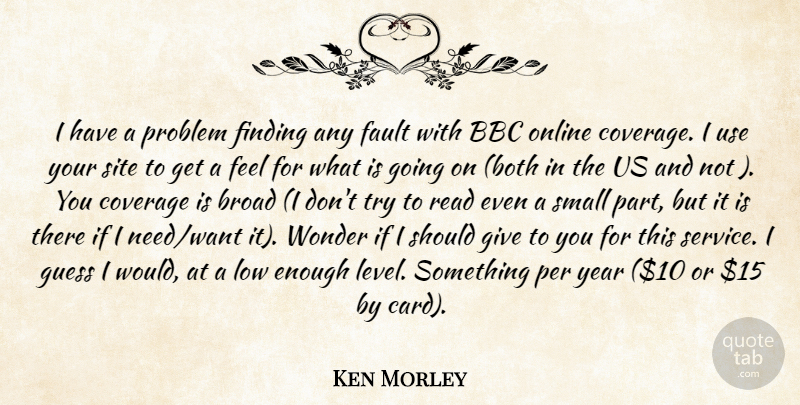 Ken Morley Quote About Bbc, Broad, Coverage, Fault, Finding: I Have A Problem Finding...
