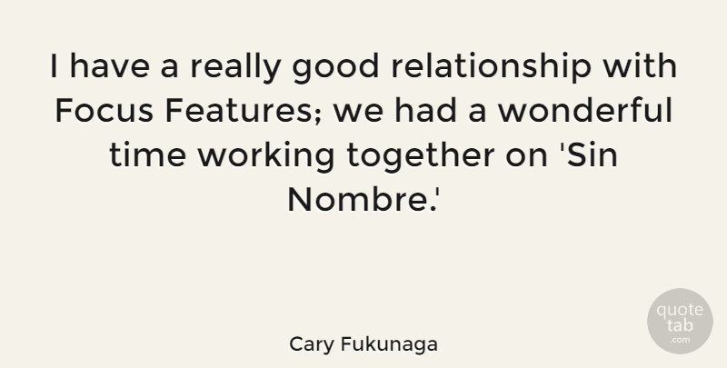 Cary Fukunaga Quote About Good, Relationship, Time, Together, Wonderful: I Have A Really Good...