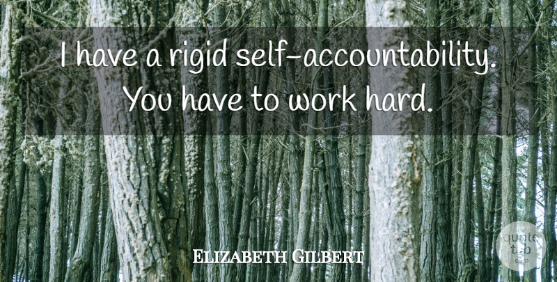 Elizabeth Gilbert Quote About Hard Work, Self, Accountability: I Have A Rigid Self...