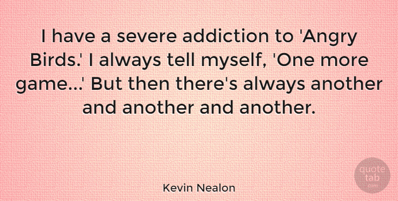 Kevin Nealon Quote About Games, Addiction, Bird: I Have A Severe Addiction...