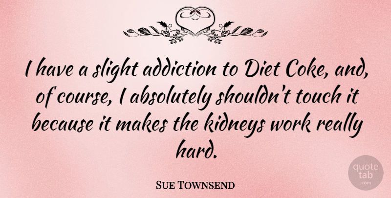 Sue Townsend Quote About Absolutely, Diet, Kidneys, Slight, Touch: I Have A Slight Addiction...