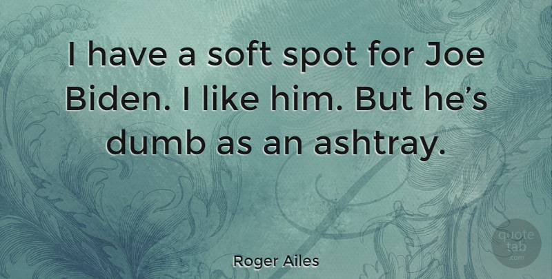 Roger Ailes Quote About Dumb, Biden, Spots: I Have A Soft Spot...