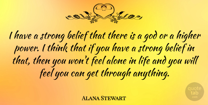 Alana Stewart Quote About Strong, Thinking, Belief: I Have A Strong Belief...