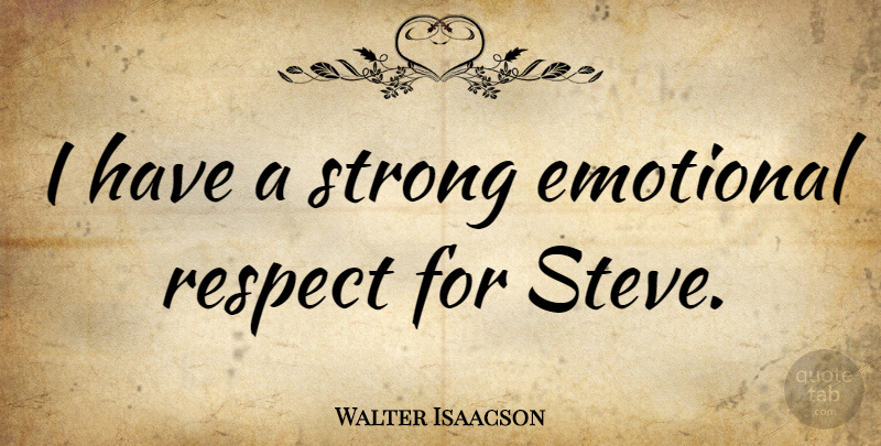 Walter Isaacson Quote About Respect: I Have A Strong Emotional...