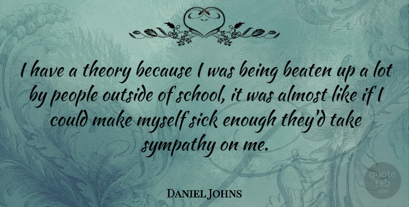 Daniel Johns Quote About Sympathy, School, Sick: I Have A Theory Because...