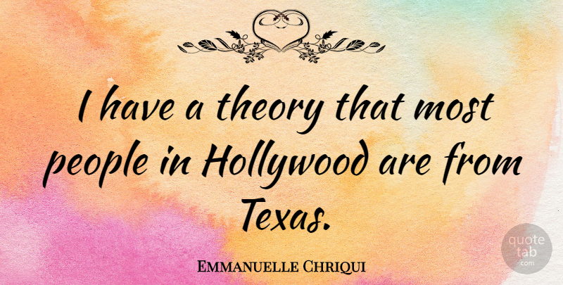 Emmanuelle Chriqui Quote About Texas, People, Hollywood: I Have A Theory That...