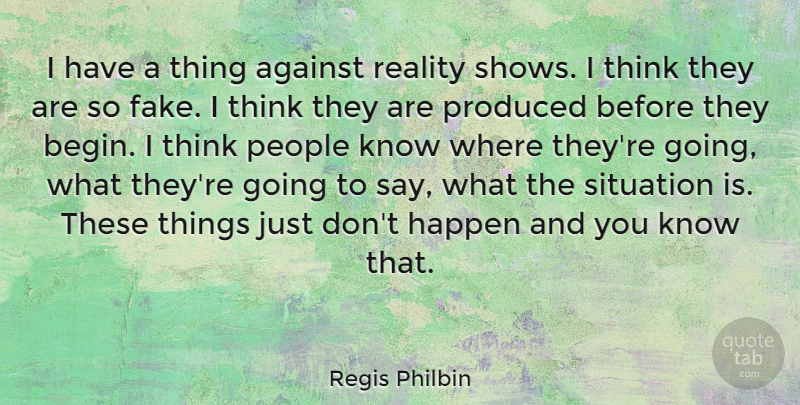 Regis Philbin Quote About Reality, Thinking, People: I Have A Thing Against...