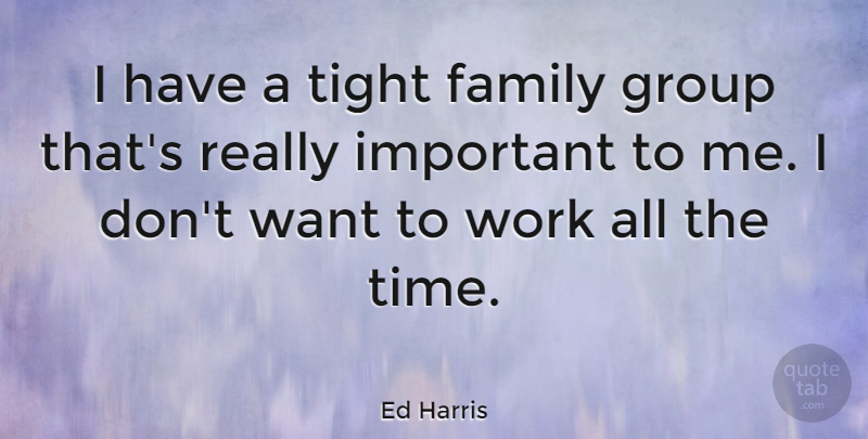 Ed Harris Quote About Important, Want, Groups: I Have A Tight Family...
