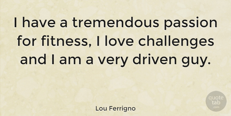 Lou Ferrigno Quote About Passion, Guy, Challenges: I Have A Tremendous Passion...
