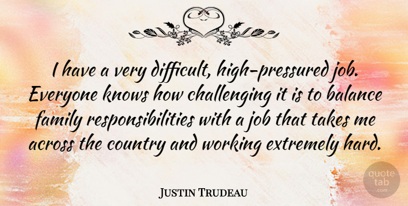 Justin Trudeau Quote About Across, Country, Extremely, Family, Job: I Have A Very Difficult...
