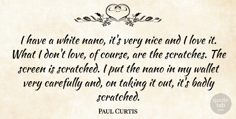 Paul Curtis Quote About Badly, Carefully, Love, Nice, Screen: I Have A White Nano...