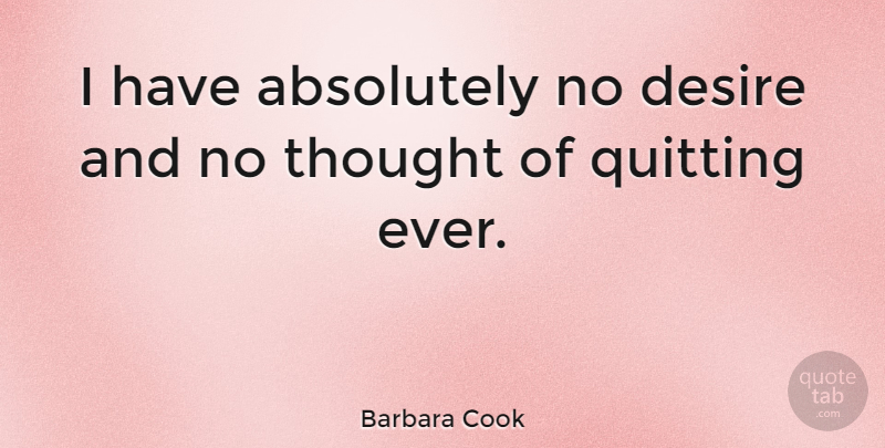 Barbara Cook Quote About Desire, Quitting: I Have Absolutely No Desire...