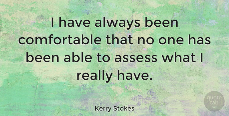 Kerry Stokes Quote About undefined: I Have Always Been Comfortable...