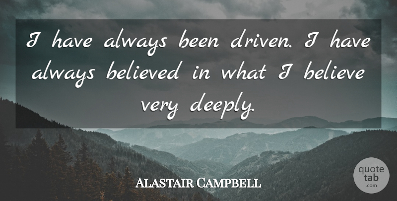 Alastair Campbell Quote About Believe, Driven, Very Deep: I Have Always Been Driven...