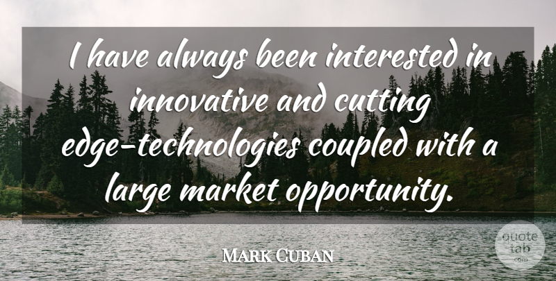 Mark Cuban Quote About Cutting, Innovative, Interested, Large, Market: I Have Always Been Interested...