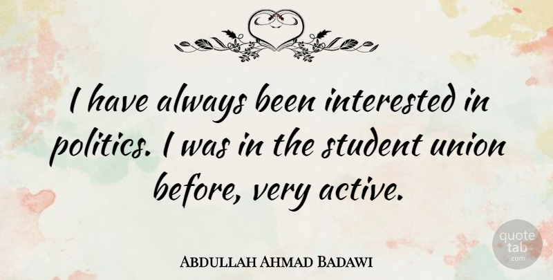 Abdullah Ahmad Badawi Quote About Unions, Students, Active: I Have Always Been Interested...