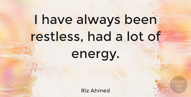 Riz Ahmed Quote About Energy, Restless: I Have Always Been Restless...