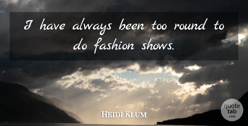 Heidi Klum Quote About Fashion, Shows, Fashion Show: I Have Always Been Too...