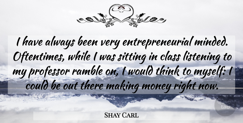Shay Carl Quote About Thinking, Class, Listening: I Have Always Been Very...