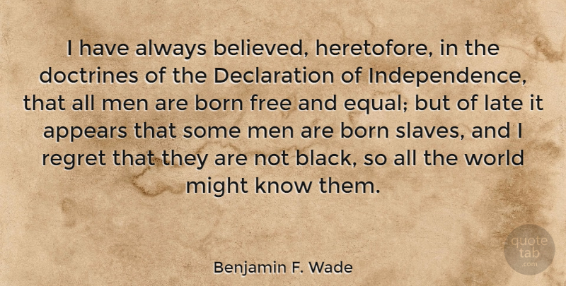 Benjamin F. Wade Quote About Regret, Men, Black: I Have Always Believed Heretofore...