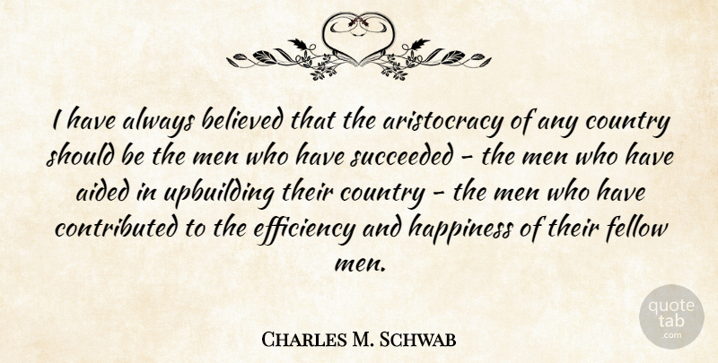 Charles M. Schwab Quote About Aided, Believed, Country, Fellow, Happiness: I Have Always Believed That...