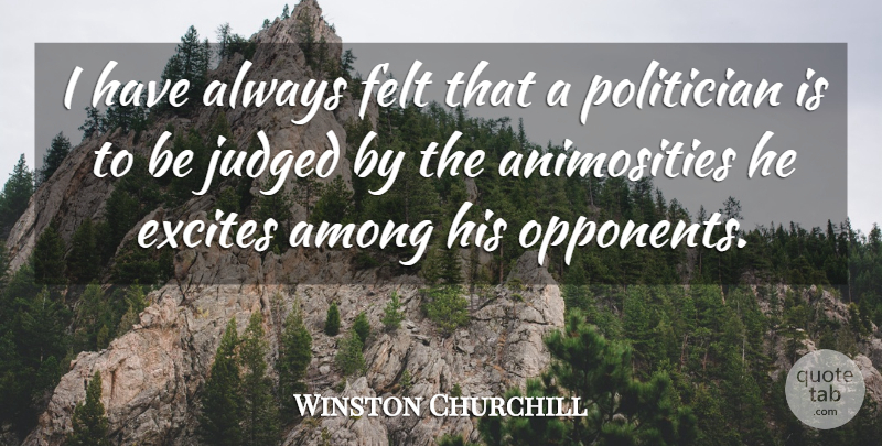 Winston Churchill Quote About Politics, Opponents, Politician: I Have Always Felt That...