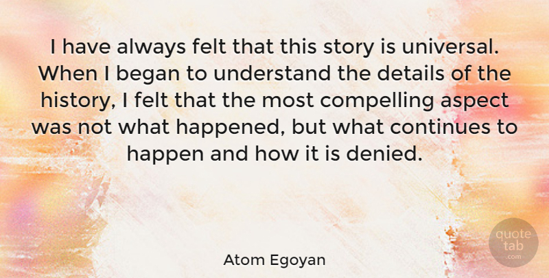 Atom Egoyan Quote About Aspect, Began, Compelling, Continues, Felt: I Have Always Felt That...