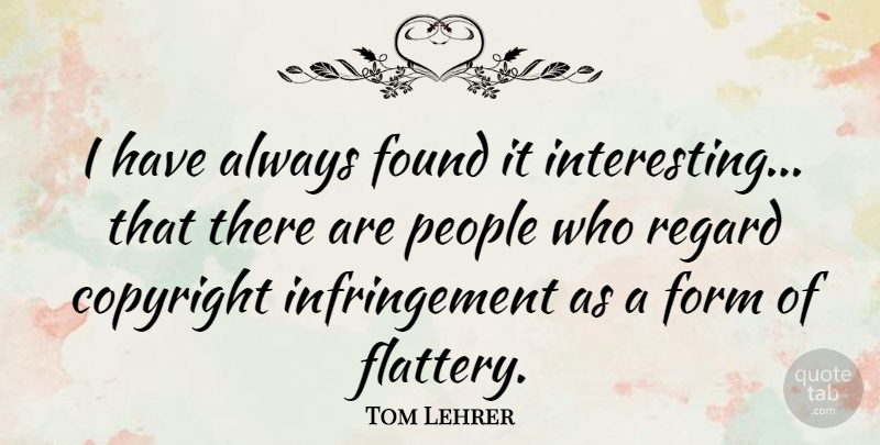 Tom Lehrer Quote About Interesting, People, Flattery: I Have Always Found It...
