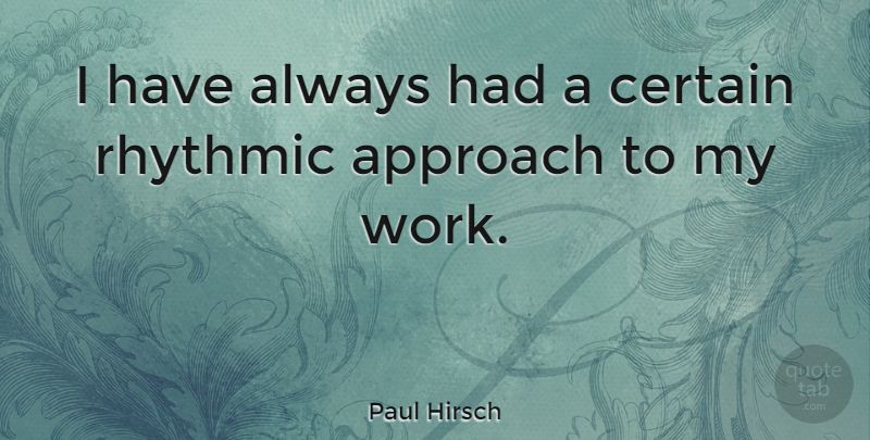 Paul Hirsch Quote About Certain, Approach: I Have Always Had A...